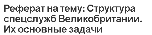 Реферат на тему: Структура спецслужб Великобритании. Их основные задачи