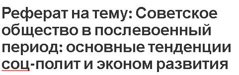 Реферат на тему: Советское общество в послевоенный период: основные тенденции соц-полит и эконом развития