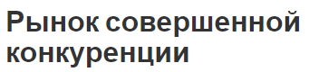 Рынок совершенной конкуренции - теоретические последствия, модель, характеристики и концепция