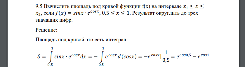 Вычислить площадь под кривой функции f(x) на интервале 𝑥1 ≤ 𝑥 ≤ 𝑥2, если 𝑓(𝑥) = 𝑠𝑖𝑛𝑥 ∙ 𝑒 𝑐𝑜𝑠𝑥 , 0,5 ≤ 𝑥 ≤ 1. Результат округлить до трех значащих цифр
