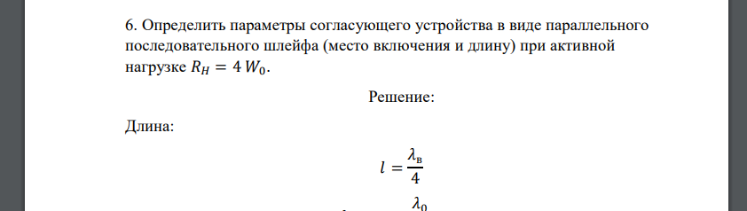 Определить параметры согласующего устройства в виде параллельного последовательного шлейфа (место включения и длину) при активной нагрузке 𝑅𝐻 = 4 𝑊0.