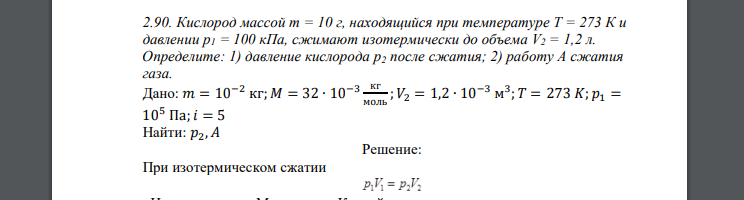 Кислород массой т = 10 г, находящийся при температуре Т = 273 К и давлении р1 = 100 кПа, сжимают изотермически до объема V2 = 1,2 л. Определите: 1) давление