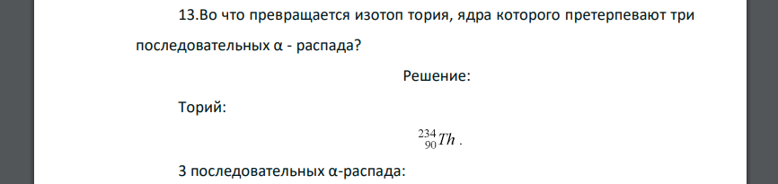 Во что превращается изотоп тория, ядра которого претерпевают три последовательных α - распада