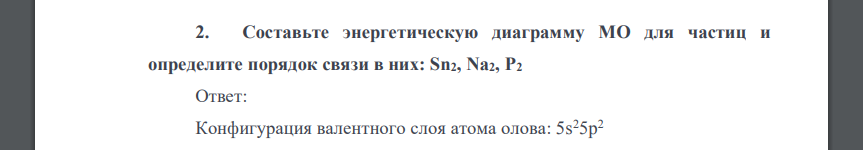 Составьте энергетическую диаграмму МО для частиц и определите порядок связи в них: Sn2, Na2, P2