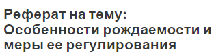 Реферат на тему: Особенности рождаемости и меры ее регулирования