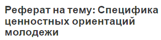 Реферат на тему: Специфика ценностных ориентаций молодежи