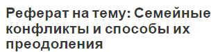 Реферат на тему: Семейные конфликты и способы их преодоления