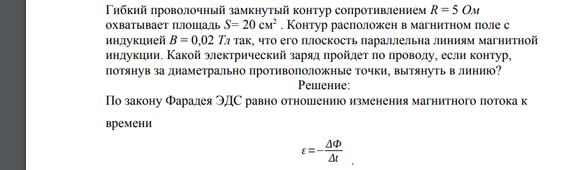 Гибкий проволочный замкнутый контур сопротивлением R = 5 Ом охватывает площадь S= 20 см2 . Контур расположен в магнитном поле с индукцией В = 0,02