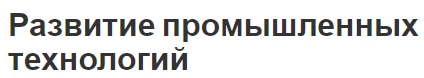 Развитие промышленных технологий - концепция, история, перечень и технологии