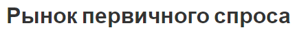 Рынок первичного спроса - закон спроса, понятия, варианты и концепция