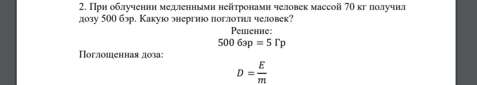 При облучении медленными нейтронами человек массой 70 кг получил дозу 500 бэр. Какую энергию поглотил человек?