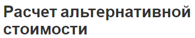 Расчет альтернативной стоимости - порядок определения и возможности