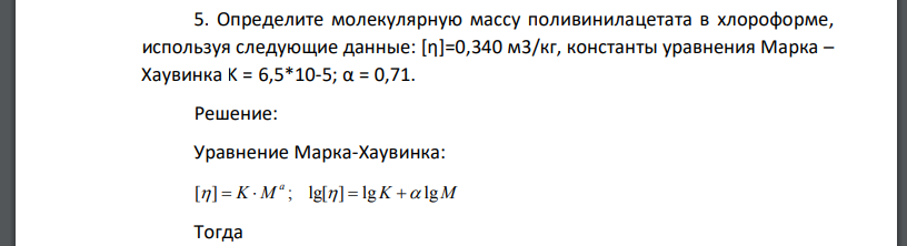 Определите молекулярную массу поливинилацетата в хлороформе, используя следующие данные: [η]=0,340 м3/кг, константы уравнения Марка –
