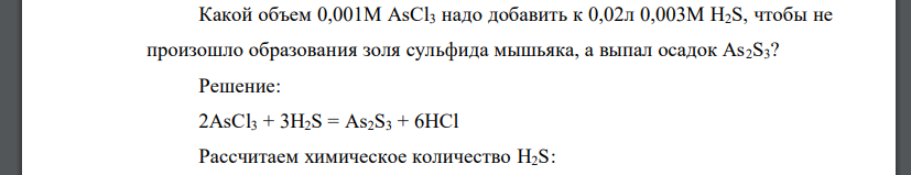 Какой объем 0,001М AsCl3 надо добавить к 0,02л 0,003М H2S, чтобы не произошло образования золя сульфида мышьяка, а выпал осадок As2S3