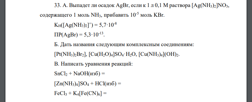 А. Выпадет ли осадок AgBr, если к 1 л 0,1 М раствора [Ag(NH3)2]NO3, содержащего 1 моль NH3, прибавить 10-5 моль KBr. KH([Ag(NH3)2] + ) = 5,7·10-8 ПР(AgBr) = 5,3·10-13 . Б. Дать