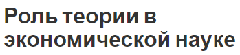 Роль теории в экономической науке - предмет и место, особенности и применение