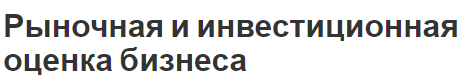 Рыночная и инвестиционная оценка бизнеса - аспекты, особенности и сущность