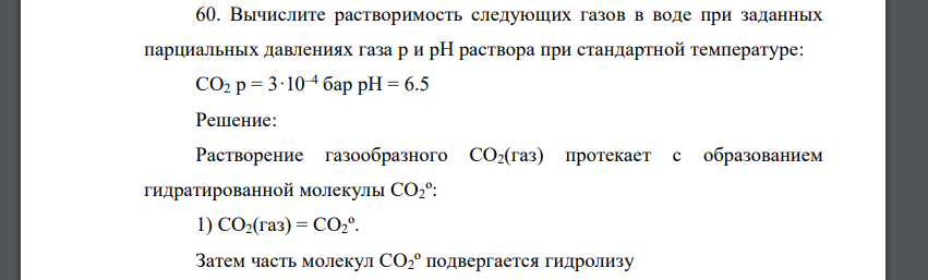 Вычислите растворимость следующих газов в воде при заданных парциальных давлениях газа p и pH раствора при стандартной температуре: CO2 p = 3·10–4 бар pН = 6.5