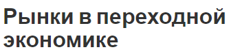 Рынки в переходной экономике - понятия, принципы, характеристики, признаки и природа