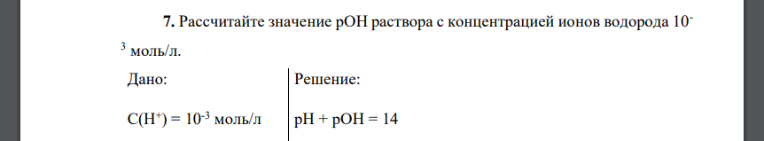 Рассчитайте значение рОН раствора с концентрацией ионов водорода 10- 3 моль/л