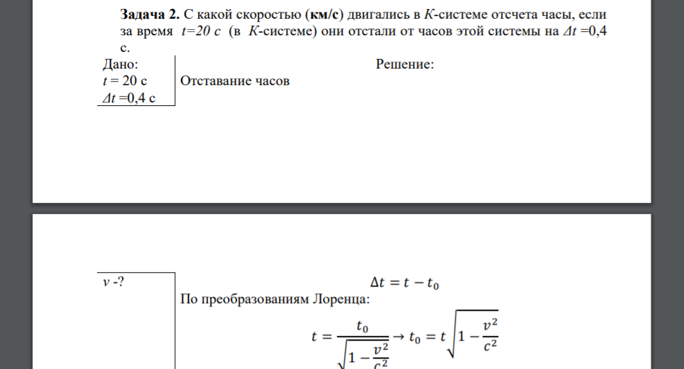 С какой скоростью (км/с) двигались в К-системе отсчета часы, если за время t=20 c (в К-системе) они отстали от часов этой системы на Δt =0,4 c. Дано