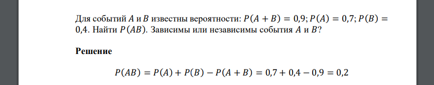 Для событий 𝐴 и 𝐵 известны вероятности: 𝑃(𝐴 + 𝐵) = 0,9; 𝑃(𝐴) = 0,7; 𝑃(𝐵) = 0,4. Найти 𝑃(𝐴𝐵). Зависимы или независимы события