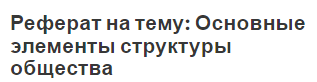 Реферат на тему: Основные элементы структуры общества