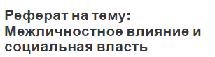 Реферат на тему: Межличностное влияние и социальная власть