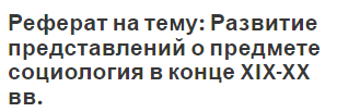 Реферат на тему: Развитие представлений о предмете социология в конце XIX-XX вв.