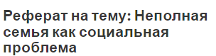 Реферат на тему: Неполная семья как социальная проблема