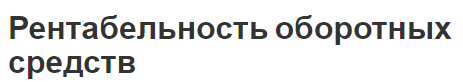 Рентабельность оборотных средств - финансирование, сущность и анализ