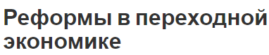 Реформы в переходной экономике - особенности, группы и характер