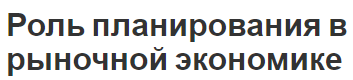 Роль планирования в рыночной экономике - характер и концепция