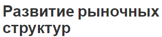 Развитие рыночных структур - особенности и определения