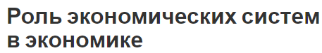 Роль экономических систем в экономике - концепция, структура и виды