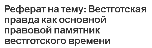 Реферат на тему: Вестготская правда как основной правовой памятник вестготского времени