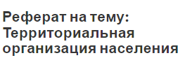 Реферат на тему: Территориальная организация населения