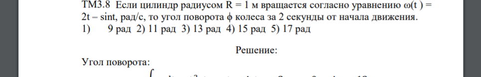 Если цилиндр радиусом R = 1 м вращается согласно уравнению ω(t ) = 2t – sint, рад/с, то угол поворота ϕ колеса за 2 секунды от начала движения. 1) 9 рад