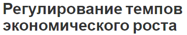 Регулирование темпов экономического роста - сущность, особенности и основания