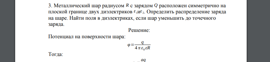 Металлический шар радиусом R с зарядом Q расположен симметрично на плоской границе двух диэлектриков ε 1иε 2. Определить распределение заряда на шаре. Найти поля в диэлектриках, если шар уменьшить до