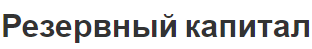 Резервный капитал - концепция, способ предоставления и учет