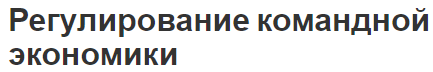 Регулирование командной экономики - принципы и административные методы