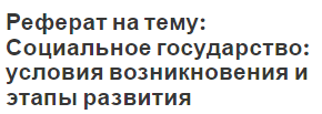 Реферат на тему: Социальное государство: условия возникновения и этапы развития