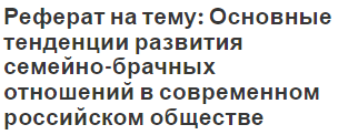 Реферат на тему: Основные тенденции развития семейно-брачных отношений в современном российском обществе