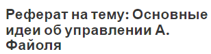 Реферат на тему: Основные идеи об управлении А. Файоля