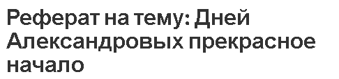 Реферат на тему: Дней Александровых прекрасное начало