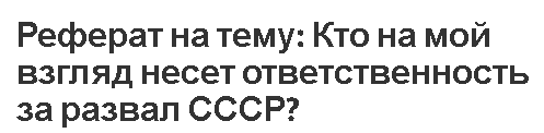 Реферат на тему: Кто на мой взгляд несет ответственность за развал СССР?