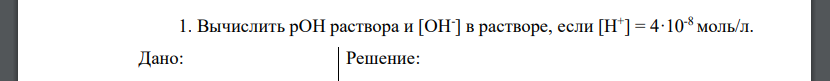 Вычислить рОН раствора и [ОН- ] в растворе, если [Н+ ] = 4·10-8моль/л.