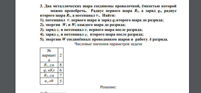 Два металлических шара соединены проволочкой, ёмкостью которой можно пренебречь. Радиус первого шара R1, а заряд q1, радиус второго шара R2, а потенциал φ2. Найти: 1). потенциал φ1 первого