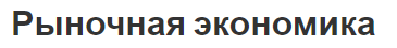 Рыночная экономика - концепция, основные особенности, стратегии и факторы